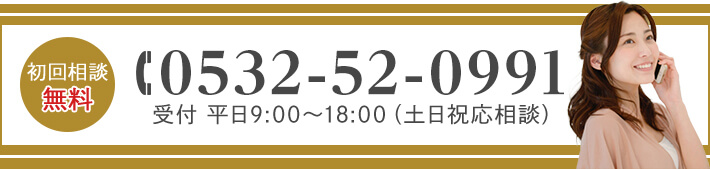 初回相談無料 TEL:0532-52-0991 受付 平日9:00~18:00(土日祝応相談)